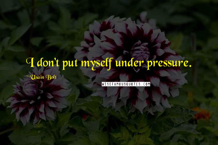 Usain Bolt quotes: I don't put myself under pressure.