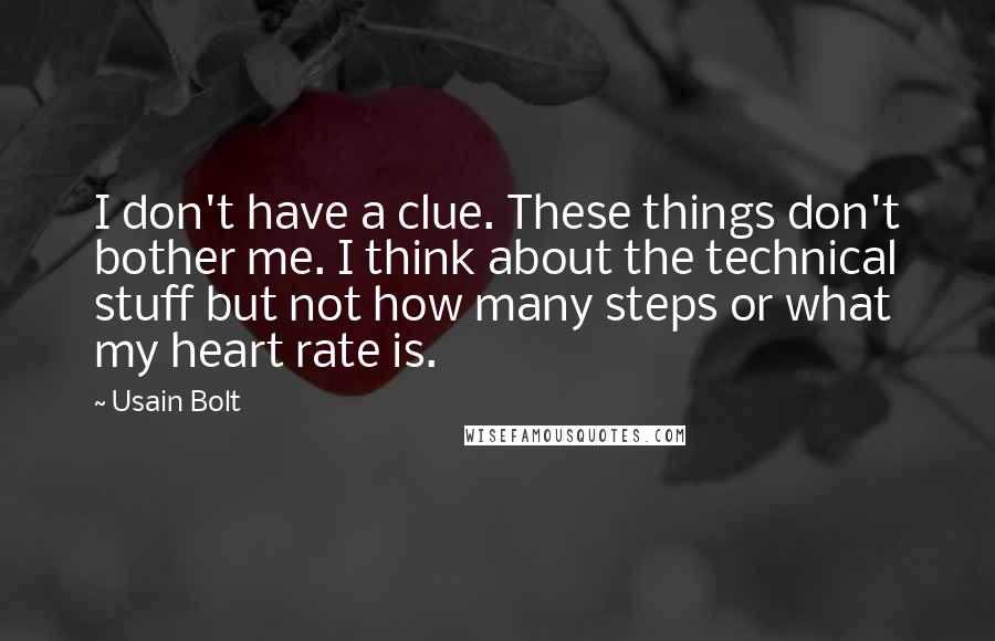 Usain Bolt quotes: I don't have a clue. These things don't bother me. I think about the technical stuff but not how many steps or what my heart rate is.