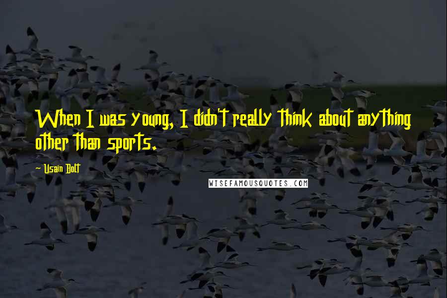 Usain Bolt quotes: When I was young, I didn't really think about anything other than sports.