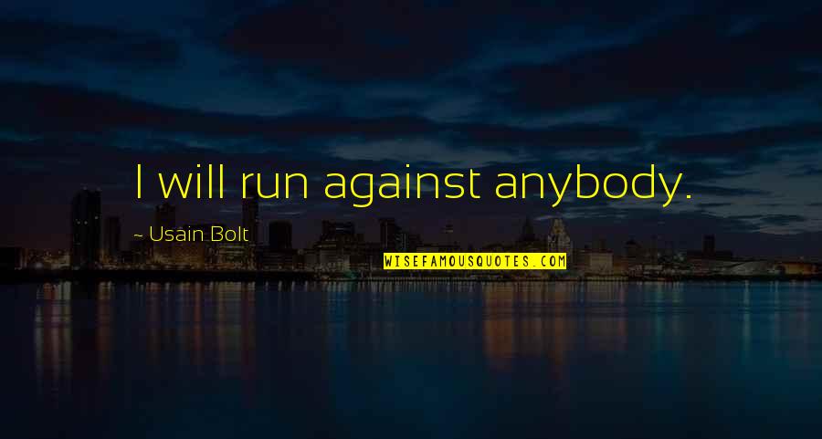 Usain Bolt Quotes By Usain Bolt: I will run against anybody. Usain Bolt Quotes By Usain Bolt: I will run against anybody.