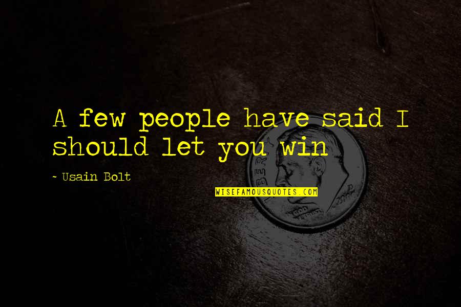 Usain Bolt Quotes By Usain Bolt: A few people have said I should let Usain Bolt Quotes By Usain Bolt: A few people have said I should let