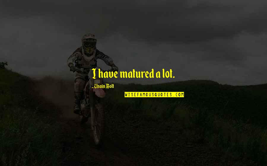 Usain Bolt Quotes By Usain Bolt: I have matured a lot. Usain Bolt Quotes By Usain Bolt: I have matured a lot.