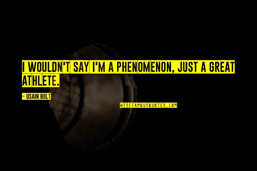 Usain Bolt's Quotes By Usain Bolt: I wouldn't say I'm a phenomenon, just a