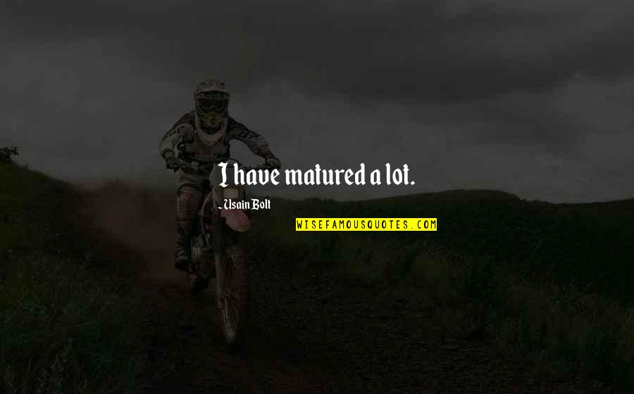 Usain Quotes By Usain Bolt: I have matured a lot. Usain Quotes By Usain Bolt: I have matured a lot.