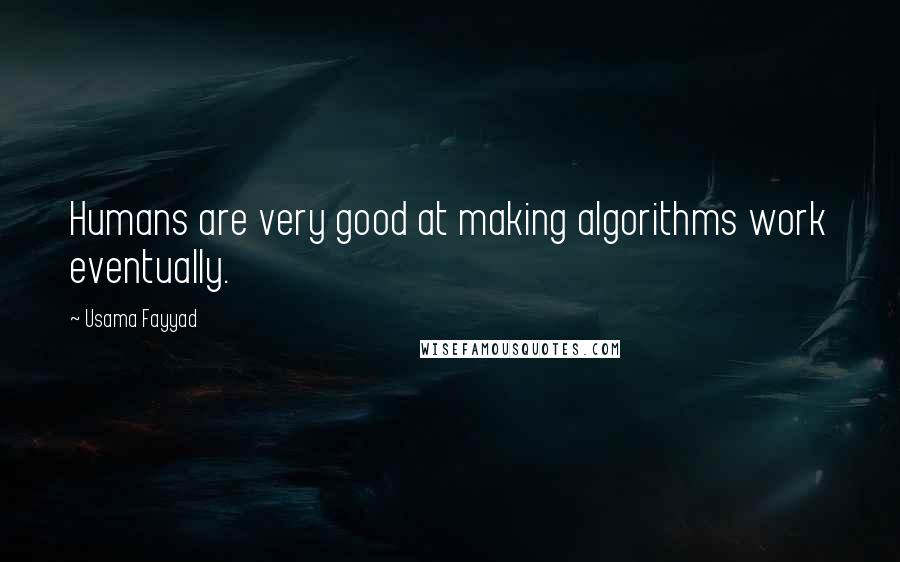 Usama Fayyad quotes: Humans are very good at making algorithms work eventually.