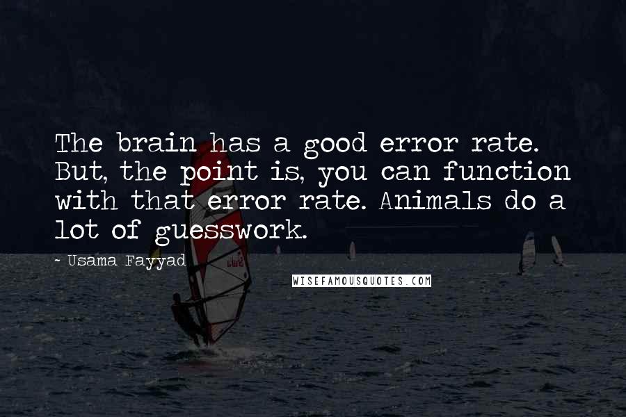 Usama Fayyad quotes: The brain has a good error rate. But, the point is, you can function with that error rate. Animals do a lot of guesswork.