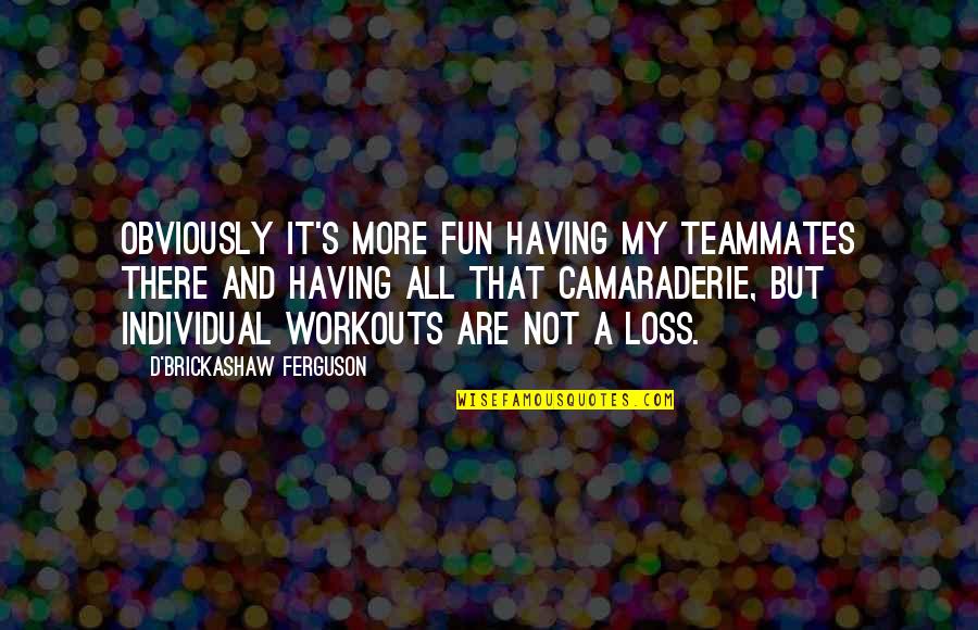 Usamah Mustafa Quotes By D'Brickashaw Ferguson: Obviously it's more fun having my teammates there Usamah Mustafa Quotes By D'Brickashaw Ferguson: Obviously it's more fun having my teammates there