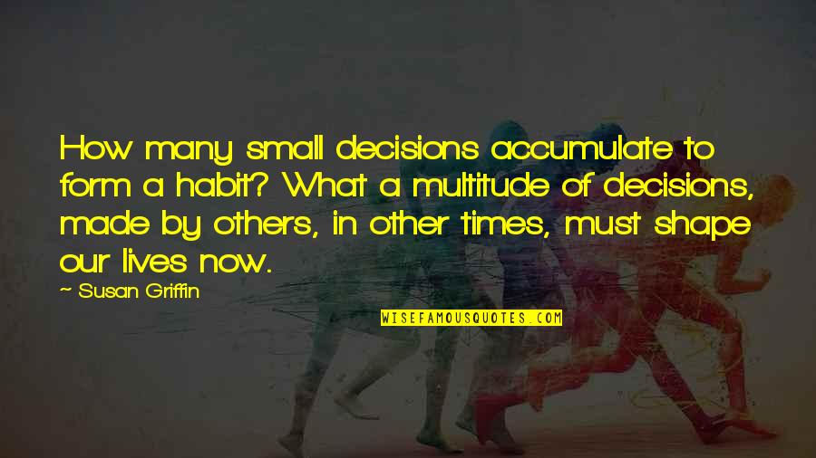 Usami Quotes By Susan Griffin: How many small decisions accumulate to form a Usami Quotes By Susan Griffin: How many small decisions accumulate to form a