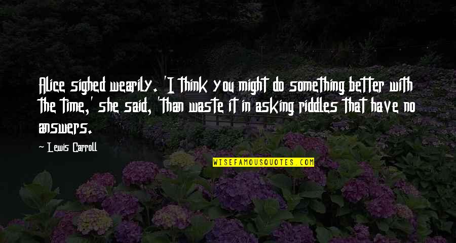 Usamljena Sam Quotes By Lewis Carroll: Alice sighed wearily. 'I think you might do Usamljena Sam Quotes By Lewis Carroll: Alice sighed wearily. 'I think you might do