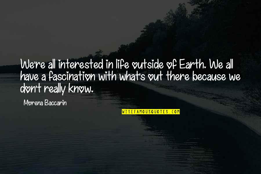 Usand Quotes By Morena Baccarin: We're all interested in life outside of Earth.