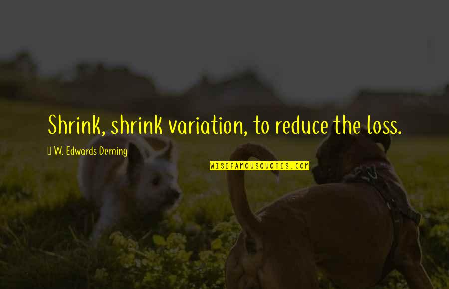 Usapang Love Quotes By W. Edwards Deming: Shrink, shrink variation, to reduce the loss.