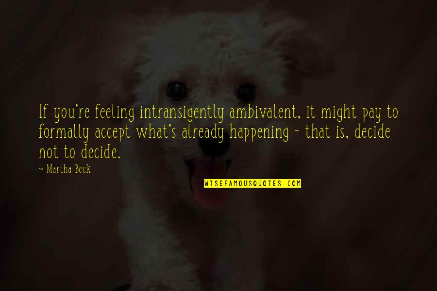 Usaria Un Quotes By Martha Beck: If you're feeling intransigently ambivalent, it might pay Usaria Un Quotes By Martha Beck: If you're feeling intransigently ambivalent, it might pay