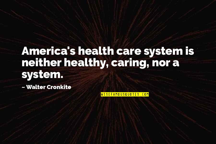 Usa's Quotes By Walter Cronkite: America's health care system is neither healthy, caring,