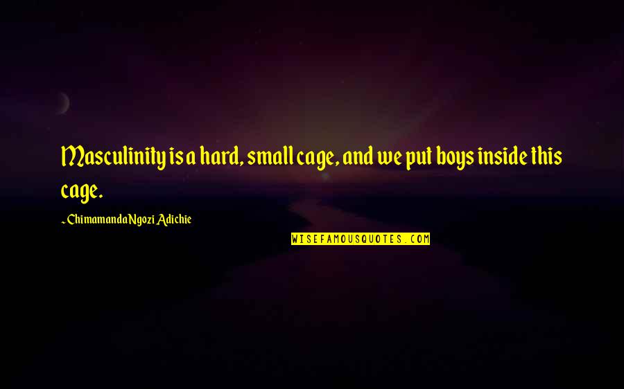 Usashien Quotes By Chimamanda Ngozi Adichie: Masculinity is a hard, small cage, and we Usashien Quotes By Chimamanda Ngozi Adichie: Masculinity is a hard, small cage, and we