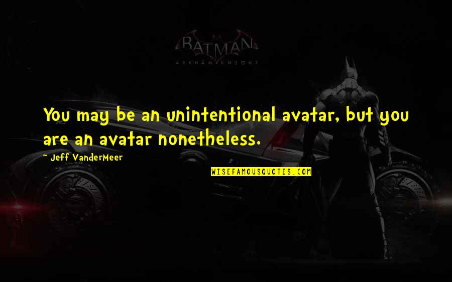 Usatac Quotes By Jeff VanderMeer: You may be an unintentional avatar, but you
