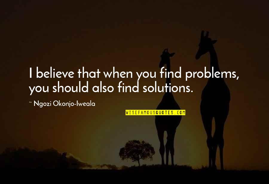Usborne Book Quotes By Ngozi Okonjo-Iweala: I believe that when you find problems, you Usborne Book Quotes By Ngozi Okonjo-Iweala: I believe that when you find problems, you