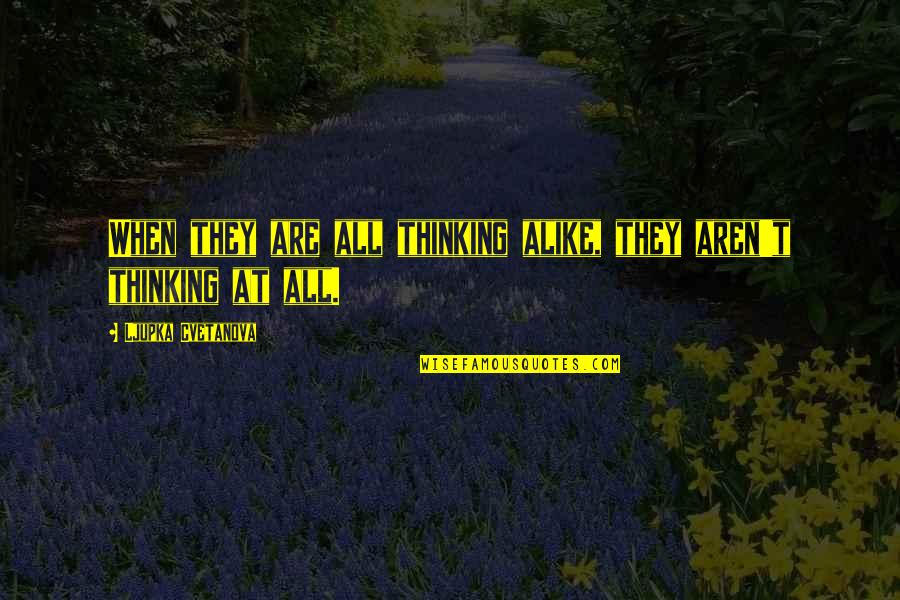 Uschi Van Quotes By Ljupka Cvetanova: When they are all thinking alike, they aren't Uschi Van Quotes By Ljupka Cvetanova: When they are all thinking alike, they aren't