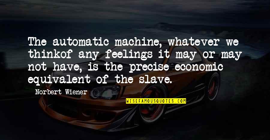 Uschold Et Al Quotes By Norbert Wiener: The automatic machine, whatever we thinkof any feelings Uschold Et Al Quotes By Norbert Wiener: The automatic machine, whatever we thinkof any feelings