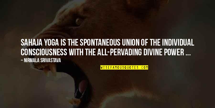 Uscire Passato Quotes By Nirmala Srivastava: Sahaja Yoga is the spontaneous union of the Uscire Passato Quotes By Nirmala Srivastava: Sahaja Yoga is the spontaneous union of the