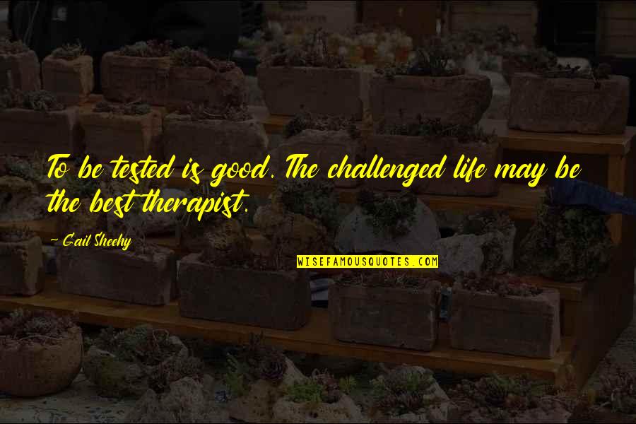 Usds Quotes By Gail Sheehy: To be tested is good. The challenged life