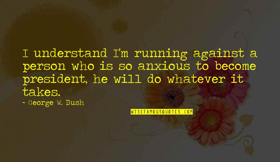 Usdx Quotes By George W. Bush: I understand I'm running against a person who Usdx Quotes By George W. Bush: I understand I'm running against a person who