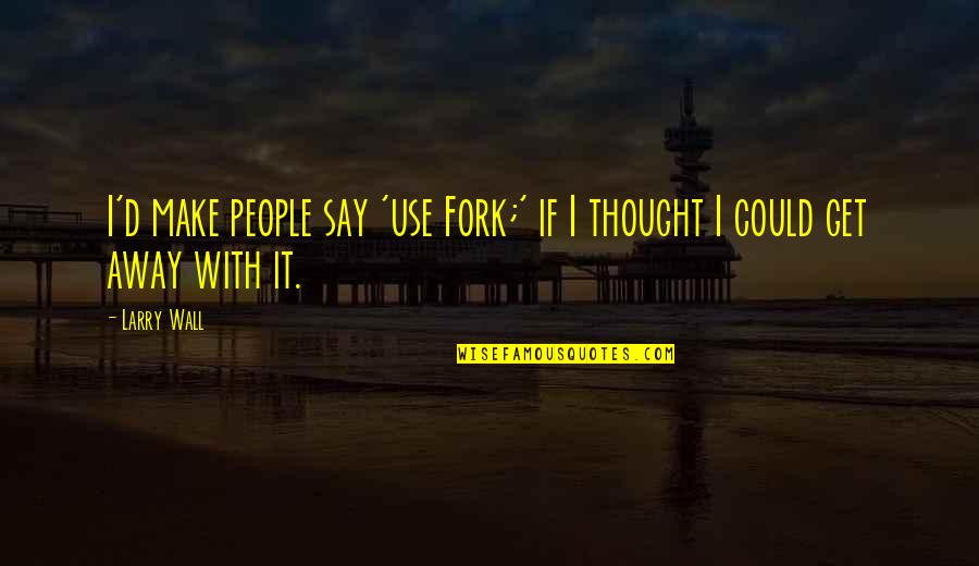 Use A Fork Quotes By Larry Wall: I'd make people say 'use Fork;' if I