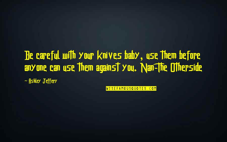 Use Against You Quotes By Ashley Jeffery: Be careful with your knives baby, use them