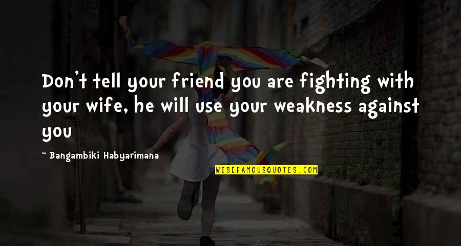 Use Against You Quotes By Bangambiki Habyarimana: Don't tell your friend you are fighting with