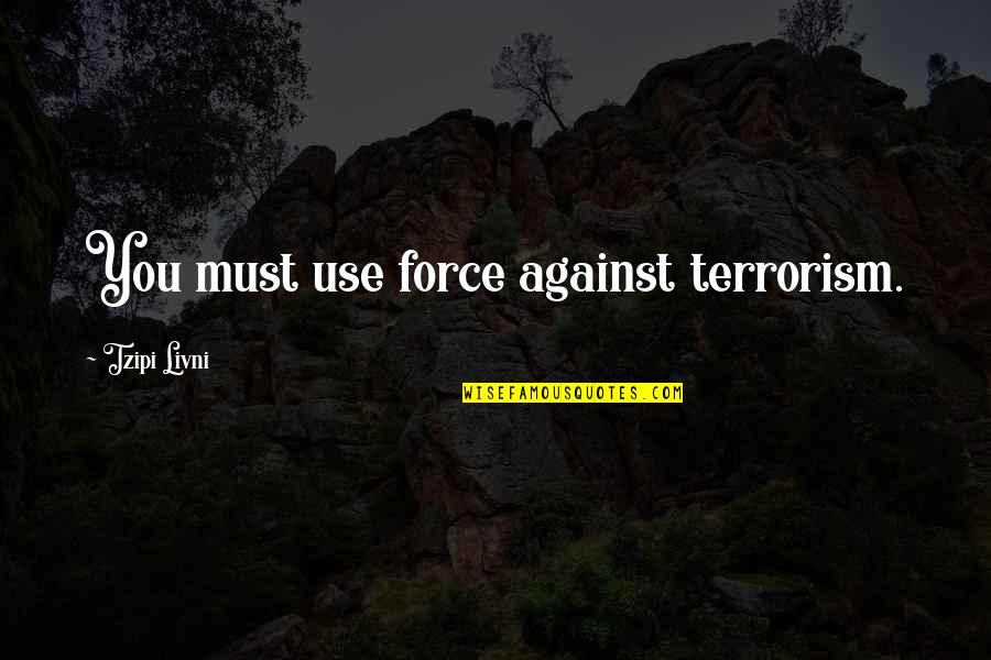 Use Against You Quotes By Tzipi Livni: You must use force against terrorism.