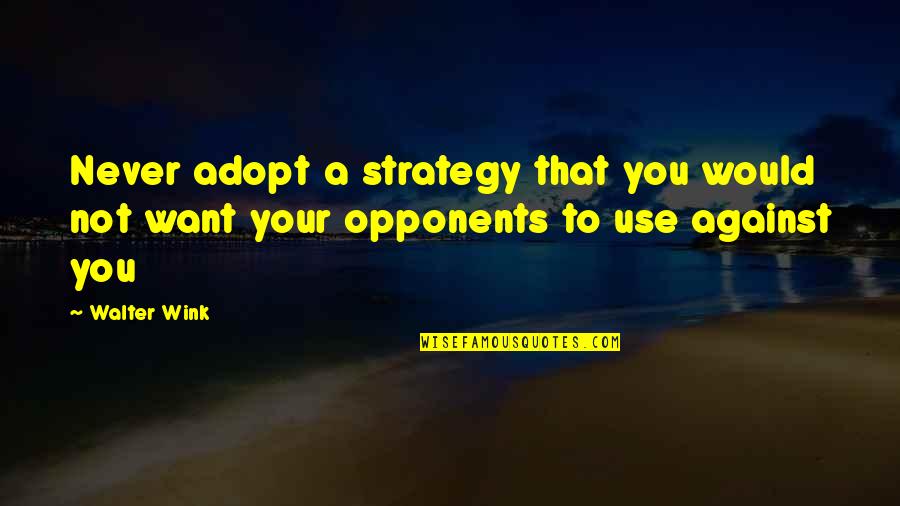 Use Against You Quotes By Walter Wink: Never adopt a strategy that you would not