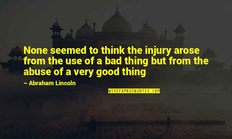 Use And Abuse Quotes By Abraham Lincoln: None seemed to think the injury arose from