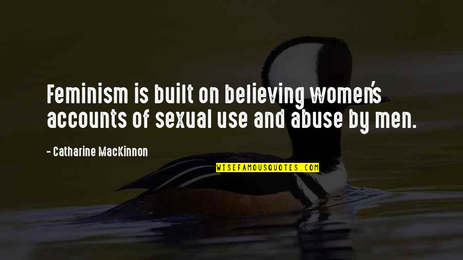 Use And Abuse Quotes By Catharine MacKinnon: Feminism is built on believing women's accounts of