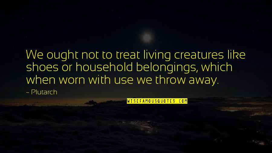 Use And Throw Quotes By Plutarch: We ought not to treat living creatures like