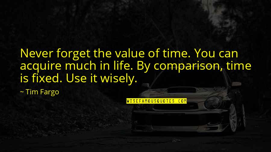 Use It Wisely Quotes By Tim Fargo: Never forget the value of time. You can Use It Wisely Quotes By Tim Fargo: Never forget the value of time. You can