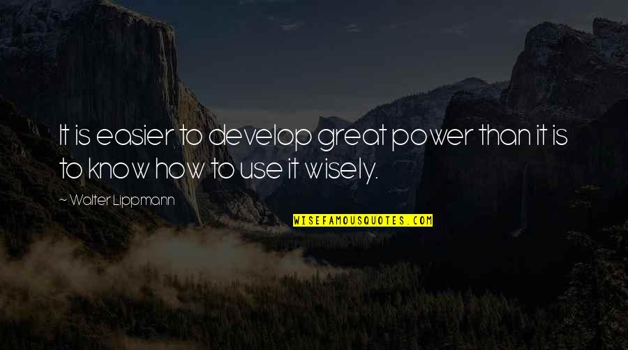 Use It Wisely Quotes By Walter Lippmann: It is easier to develop great power than