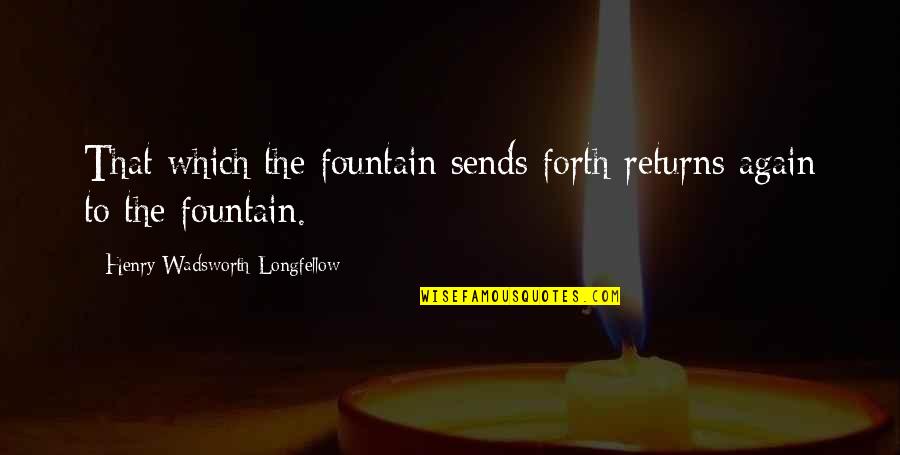 Use Money Wisely Quotes By Henry Wadsworth Longfellow: That which the fountain sends forth returns again