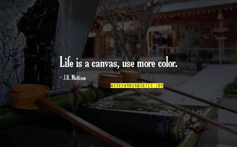 Use Of Color Quotes By J.R. Mattison: Life is a canvas, use more color. Use Of Color Quotes By J.R. Mattison: Life is a canvas, use more color.