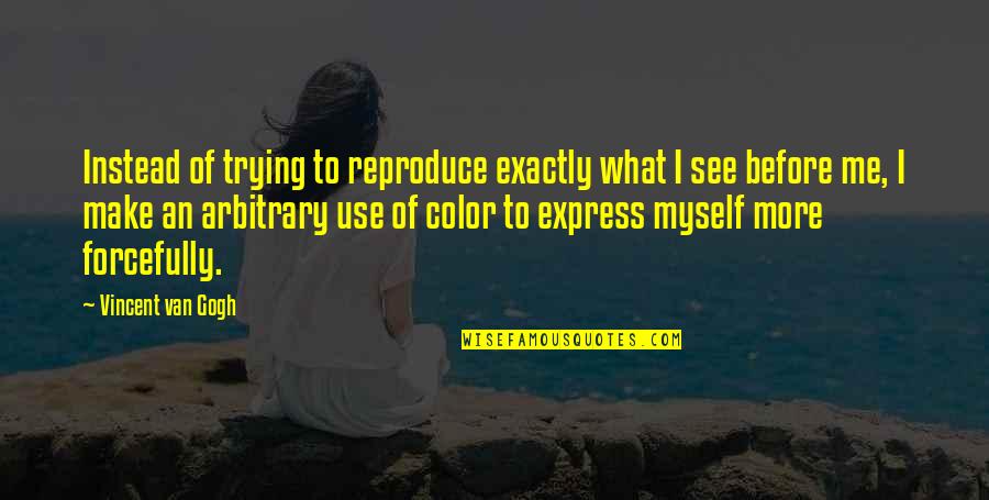 Use Of Color Quotes By Vincent Van Gogh: Instead of trying to reproduce exactly what I