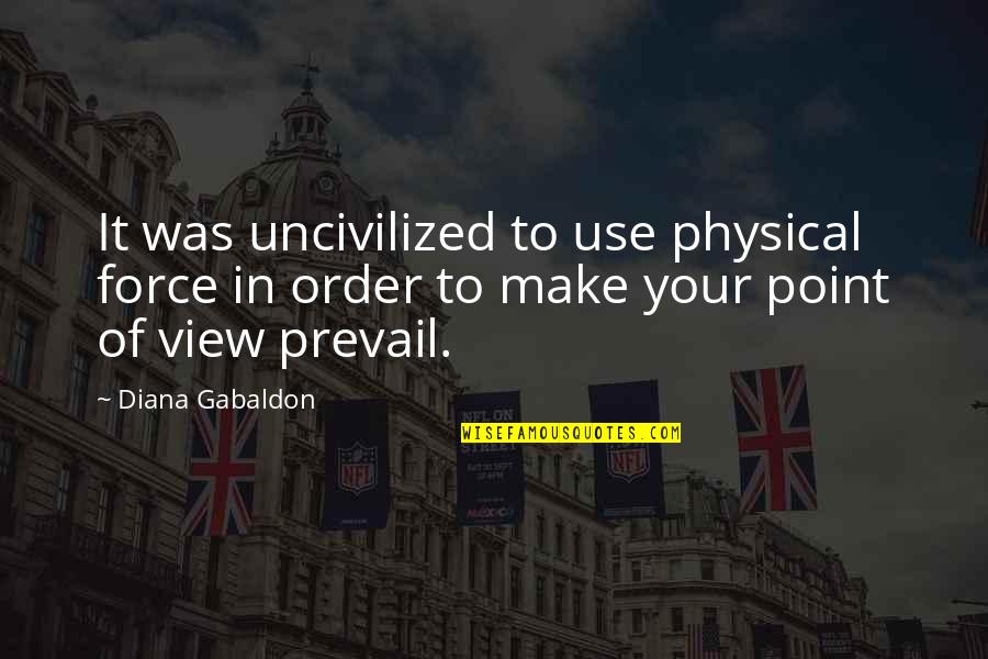 Use Of Force Quotes By Diana Gabaldon: It was uncivilized to use physical force in