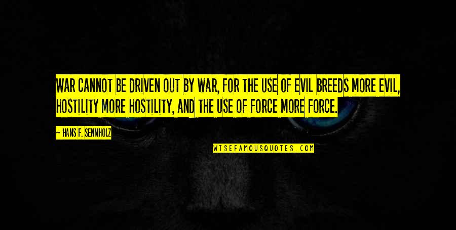 Use Of Force Quotes By Hans F. Sennholz: War cannot be driven out by war, for