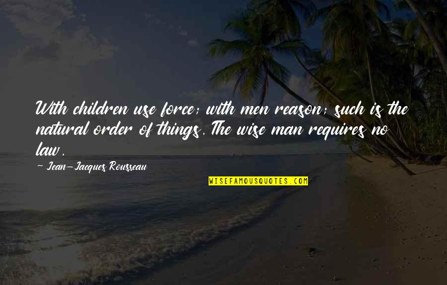Use Of Force Quotes By Jean-Jacques Rousseau: With children use force; with men reason; such