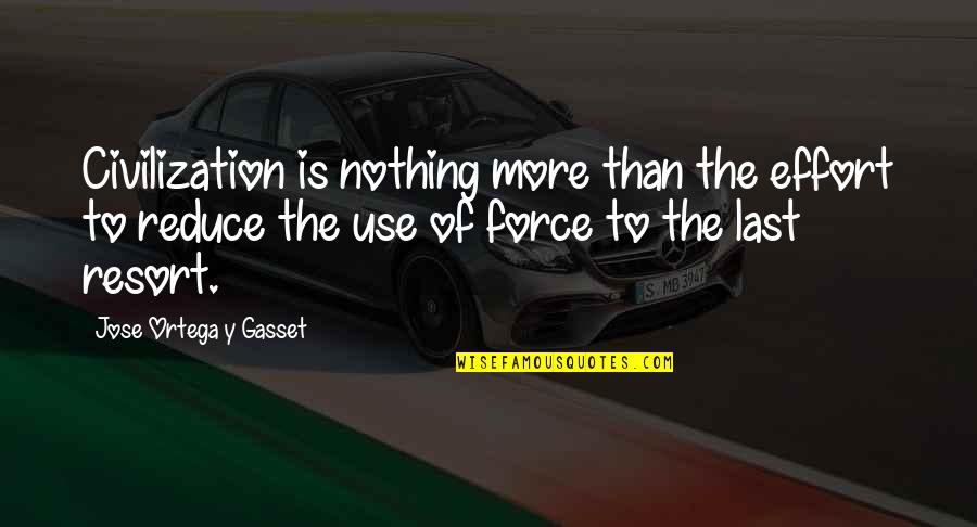 Use Of Force Quotes By Jose Ortega Y Gasset: Civilization is nothing more than the effort to