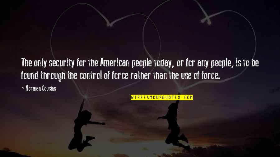 Use Of Force Quotes By Norman Cousins: The only security for the American people today,