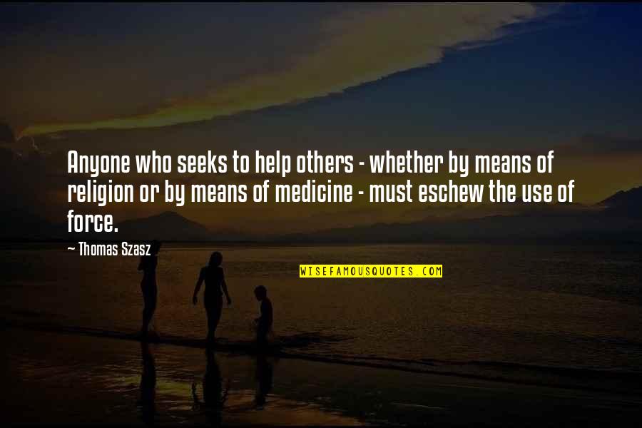 Use Of Force Quotes By Thomas Szasz: Anyone who seeks to help others - whether