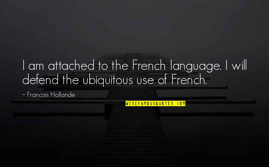 Use Of Language Quotes By Francois Hollande: I am attached to the French language. I