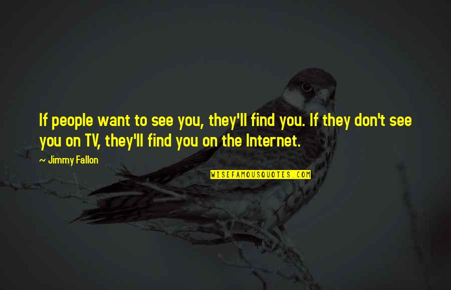 Use Of The Useless Quotes By Jimmy Fallon: If people want to see you, they'll find