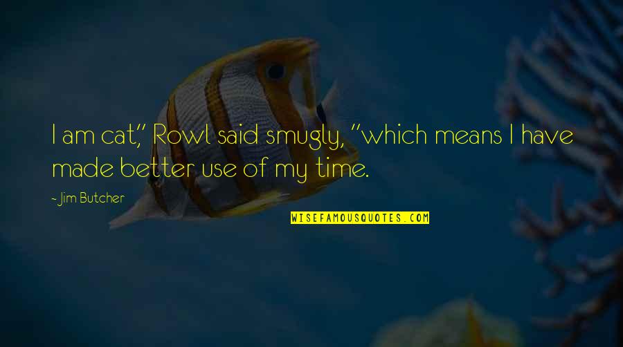 Use Of Time Quotes By Jim Butcher: I am cat," Rowl said smugly, "which means