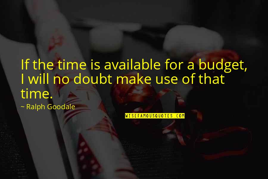 Use Of Time Quotes By Ralph Goodale: If the time is available for a budget,