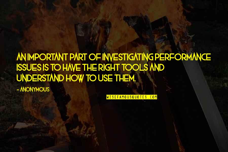 Use Of Tools Quotes By Anonymous: An important part of investigating performance issues is