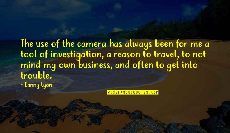 Use Of Tools Quotes By Danny Lyon: The use of the camera has always been